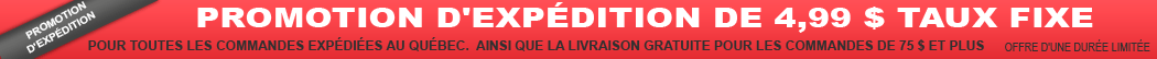 promotion d'expédition de 4,99 $ taux fixe pour toutes les commandes expédiées au Québec. Ainsi que la livraison gratuite pour les commandes de 75 $ et plus